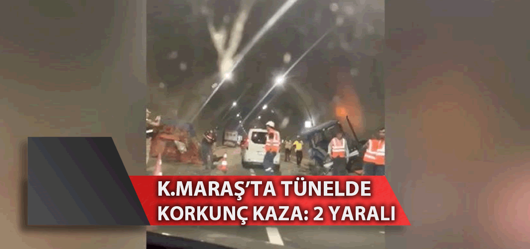 Kahramanmaraş'ta tünelde korkunç kaza: 2 yaralı