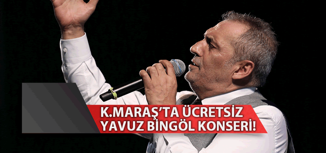 Kahramanmaraş'ta ücretsiz Yavuz Bingöl konseri!