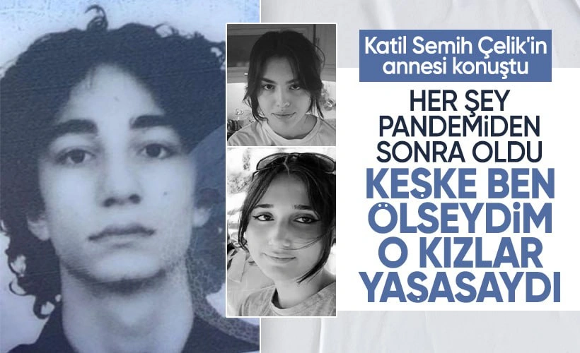 Katil Semih Çelik in annesi ilk kez konuştu Olay günü beni aradı