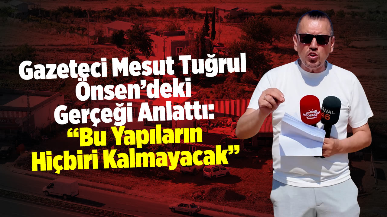 Mesut Tuğrul Önsen'deki Gerçeği Anlattı: "Bu Yapıların Hiçbiri Kalmayacak"