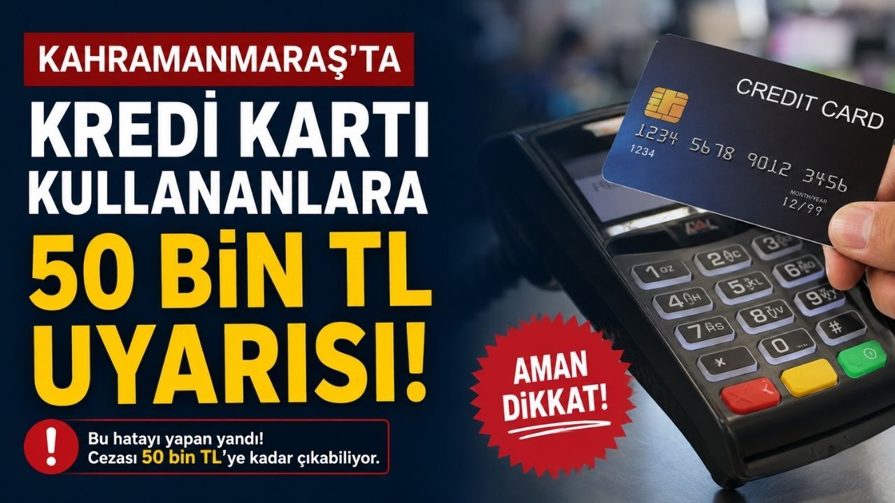 Kahramanmaraş'ta Kredi Kartı Kullananlara 50 Bin TL Uyarısı