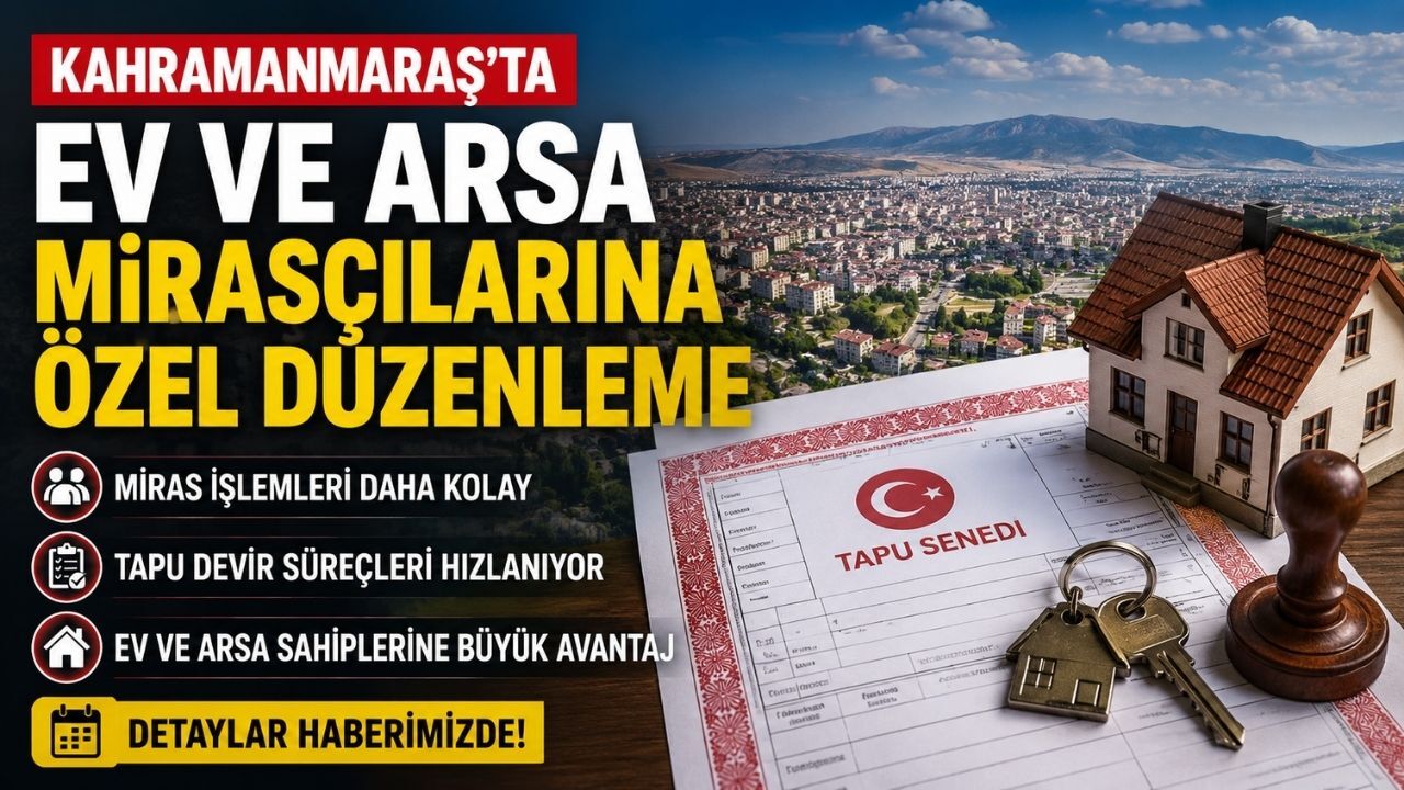 Kahramanmaraş'ta Ev ve Arsa Mirasçılarına Özel Düzenleme
